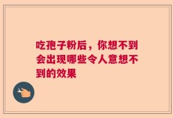 吃孢子粉后，你想不到会出现哪些令人意想不到的效果