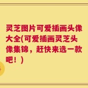 灵芝图片可爱插画头像大全(可爱插画灵芝头像集锦，赶快来选一款吧！)