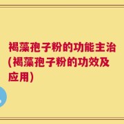 褐藻孢子粉的功能主治(褐藻孢子粉的功效及应用)
