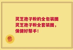 灵芝孢子粉的全包装图灵芝孢子粉全套装图，保健好帮手！