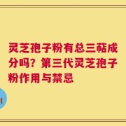 灵芝孢子粉有总三萜成分吗？第三代灵芝孢子粉作用与禁忌