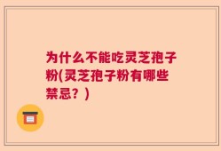 为什么不能吃灵芝孢子粉(灵芝孢子粉有哪些禁忌？)