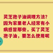 灵芝孢子油调理方法？因为家里老人经常有小病感冒那些，买了灵芝孢子油，要怎么使用呢