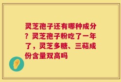 灵芝孢子还有哪种成分？灵芝孢子粉吃了一年了，灵芝多糖、三萜成份含量双高吗