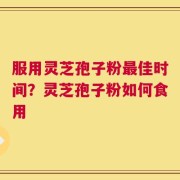 服用灵芝孢子粉最佳时间？灵芝孢子粉如何食用