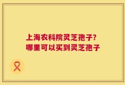 上海农科院灵芝孢子？哪里可以买到灵芝孢子