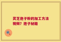 灵芝孢子粉的加工方法视频？孢子秘籍
