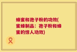 蜂蜜和孢子粉的功效(蜜蜂制品：孢子粉和蜂蜜的惊人功效)