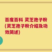 百度百科 灵芝孢子粉(灵芝孢子粉介绍及功效简述)
