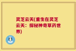 灵芝云天(重生在灵芝云天：探秘神奇草药世界)