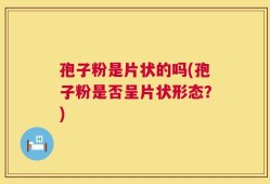 孢子粉是片状的吗(孢子粉是否呈片状形态？)
