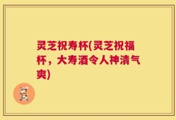 灵芝祝寿杯(灵芝祝福杯，大寿酒令人神清气爽)