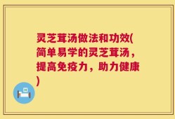 灵芝茸汤做法和功效(简单易学的灵芝茸汤，提高免疫力，助力健康)