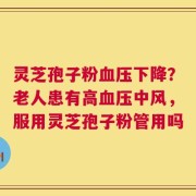 灵芝孢子粉血压下降？老人患有高血压中风，服用灵芝孢子粉管用吗