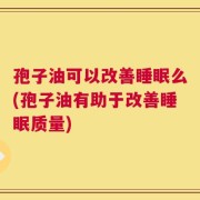 孢子油可以改善睡眠么(孢子油有助于改善睡眠质量)