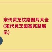 宋代灵芝纹路图片大全(宋代灵芝图案完整展示)