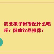 灵芝孢子粉搭配什么喝呀？健康饮品推荐？