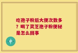 吃孢子粉后大便次数多？喝了灵芝孢子粉便秘是怎么回事