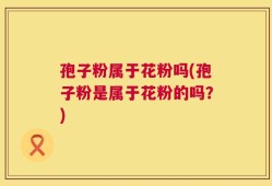 孢子粉属于花粉吗(孢子粉是属于花粉的吗？)