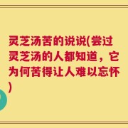 灵芝汤苦的说说(尝过灵芝汤的人都知道，它为何苦得让人难以忘怀)
