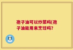 孢子油可以炒菜吗(孢子油能用来烹饪吗？
