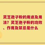 灵芝孢子粉的用途及用法？灵芝孢子粉的功效、作用及禁忌是什么