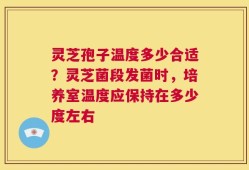 灵芝孢子温度多少合适？灵芝菌段发菌时，培养室温度应保持在多少度左右