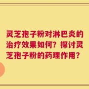 灵芝孢子粉对淋巴炎的治疗效果如何？探讨灵芝孢子粉的药理作用？