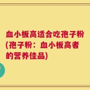 血小板高适合吃孢子粉(孢子粉：血小板高者的营养佳品)