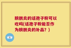 膀胱炎的话孢子粉可以吃吗(话孢子粉能否作为膀胱炎的补品？)
