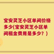 宝安灵芝小区单间价格多少(宝安灵芝小区单间租金费用是多少？)