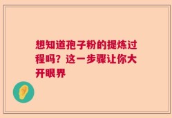 想知道孢子粉的提炼过程吗？这一步骤让你大开眼界