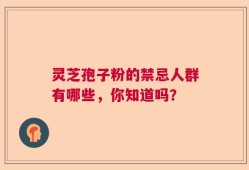 灵芝孢子粉的禁忌人群有哪些，你知道吗？