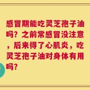 感冒期能吃灵芝孢子油吗？之前常感冒没注意，后来得了心肌炎，吃灵芝孢子油对身体有用吗？