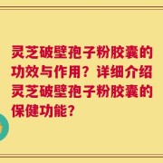 灵芝破壁孢子粉胶囊的功效与作用？详细介绍灵芝破壁孢子粉胶囊的保健功能？