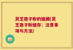 灵芝孢子粉的储藏(灵芝孢子粉储存：注意事项与方法)