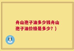 舟山孢子油多少钱舟山孢子油价格是多少？)