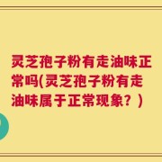 灵芝孢子粉有走油味正常吗(灵芝孢子粉有走油味属于正常现象？)