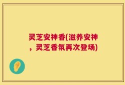 灵芝安神香(滋养安神，灵芝香氛再次登场)