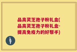 品高灵芝孢子粉礼盒(品高灵芝孢子粉礼盒-提高免疫力的好帮手)