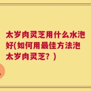 太岁肉灵芝用什么水泡好(如何用最佳方法泡太岁肉灵芝？)