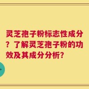 灵芝孢子粉标志性成分？了解灵芝孢子粉的功效及其成分分析？