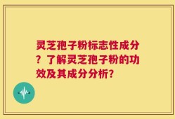 灵芝孢子粉标志性成分？了解灵芝孢子粉的功效及其成分分析？