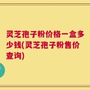 灵芝孢子粉价格一盒多少钱(灵芝孢子粉售价查询)