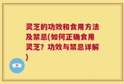 灵芝的功效和食用方法及禁忌(如何正确食用灵芝？功效与禁忌详解)