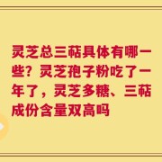灵芝总三萜具体有哪一些？灵芝孢子粉吃了一年了，灵芝多糖、三萜成份含量双高吗