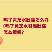 喝了灵芝水肚痛怎么办(喝了灵芝水引起肚痛怎么缓解？