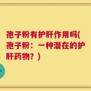 孢子粉有护肝作用吗(孢子粉：一种潜在的护肝药物？)