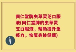 同仁堂牌虫草灵芝口服液(同仁堂牌的虫草灵芝口服液，帮助提升免疫力，恢复身体健康)