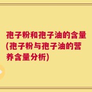 孢子粉和孢子油的含量(孢子粉与孢子油的营养含量分析)